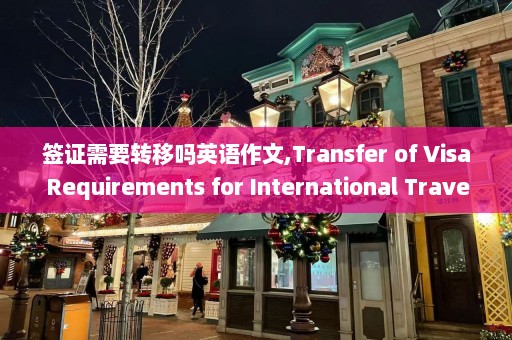 签证需要转移吗英语作文,Transfer of Visa Requirements for International Travel - A Writing Challenge