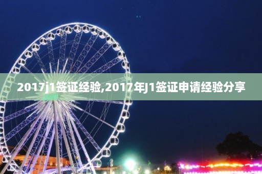 2017j1签证经验,2017年J1签证申请经验分享