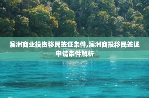 澳洲商业投资移民签证条件,澳洲商投移民签证申请条件解析