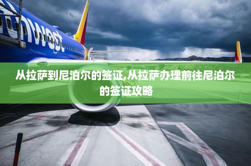 从拉萨到尼泊尔的签证,从拉萨办理前往尼泊尔的签证攻略