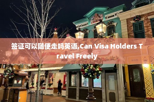 签证可以随便走吗英语,Can Visa Holders Travel Freely