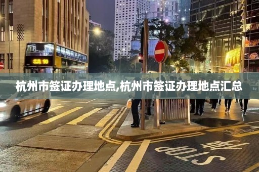 杭州市签证办理地点,杭州市签证办理地点汇总