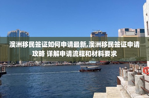 澳洲移民签证如何申请最新,澳洲移民签证申请攻略 详解申请流程和材料要求  第1张