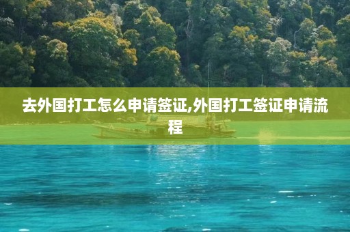 去外国打工怎么申请签证,外国打工签证申请流程