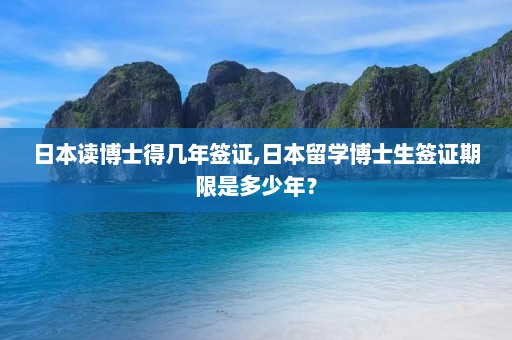 日本读博士得几年签证,日本留学博士生签证期限是多少年？