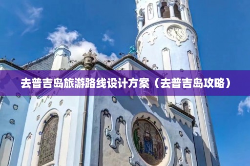 去普吉岛旅游路线设计方案（去普吉岛攻略）