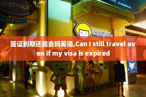 签证到期还能去吗英语,Can I still travel even if my visa is expired  第1张