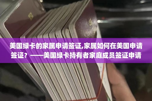 美国绿卡的家属申请签证,家属如何在美国申请签证？——美国绿卡持有者家庭成员签证申请须知