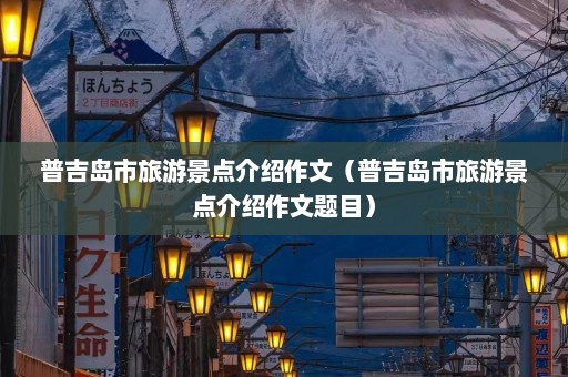 普吉岛市旅游景点介绍作文（普吉岛市旅游景点介绍作文题目）