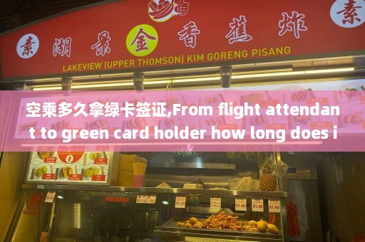 空乘多久拿绿卡签证,From flight attendant to green card holder how long does it take