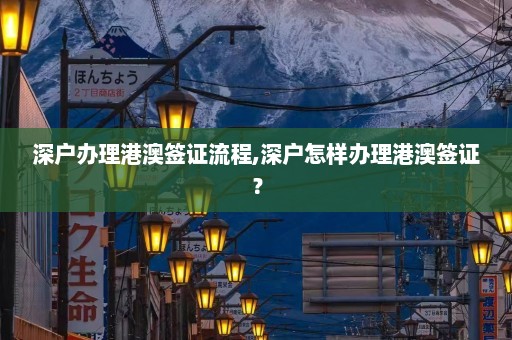 深户办理港澳签证流程,深户怎样办理港澳签证？