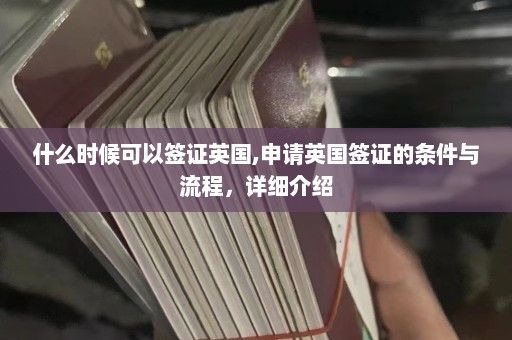 什么时候可以签证英国,申请英国签证的条件与流程，详细介绍