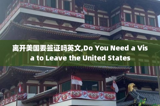 离开美国要签证吗英文,Do You Need a Visa to Leave the United States