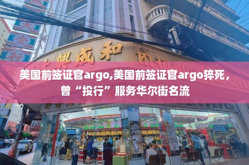 美国前签证官argo,美国前签证官argo猝死，曾“投行”服务华尔街名流  第1张