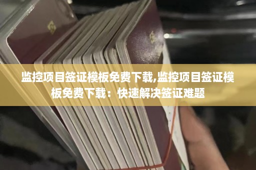 监控项目签证模板免费下载,监控项目签证模板免费下载：快速解决签证难题