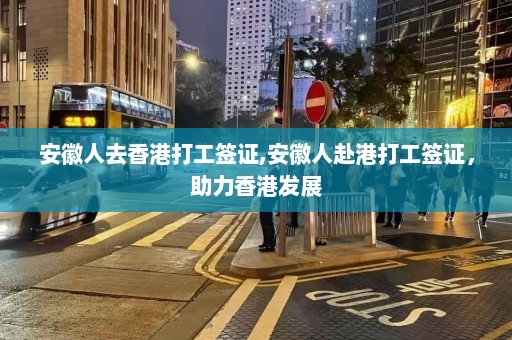 安徽人去香港打工签证,安徽人赴港打工签证，助力香港发展