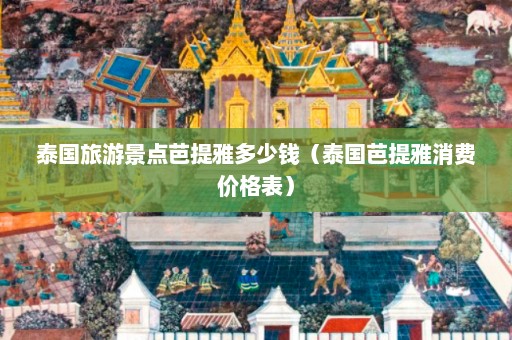 泰国旅游景点芭提雅多少钱（泰国芭提雅消费价格表）  第1张