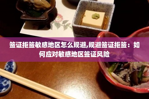 签证拒签敏感地区怎么规避,规避签证拒签：如何应对敏感地区签证风险