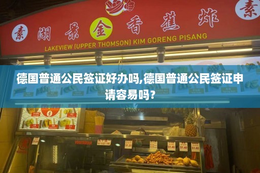 德国普通公民签证好办吗,德国普通公民签证申请容易吗？