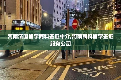 河南法国留学商科签证中介,河南商科留学签证服务公司