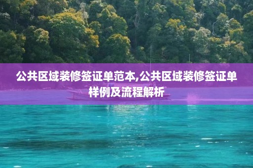 公共区域装修签证单范本,公共区域装修签证单样例及流程解析