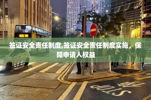 签证安全责任制度,签证安全责任制度实施，保障申请人权益