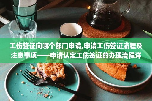 工伤签证向哪个部门申请,申请工伤签证流程及注意事项——申请认定工伤签证的办理流程详解