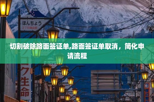 切割破除路面签证单,路面签证单取消，简化申请流程