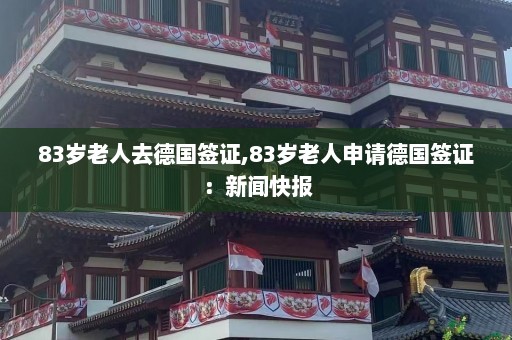 83岁老人去德国签证,83岁老人申请德国签证：新闻快报