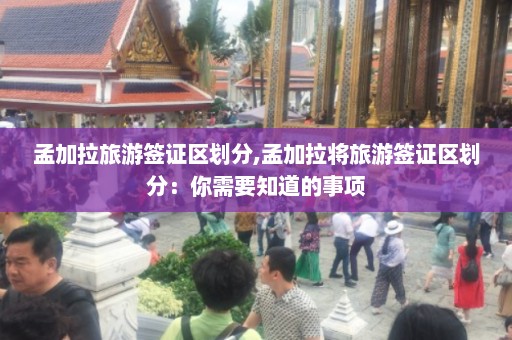 孟加拉旅游签证区划分,孟加拉将旅游签证区划分：你需要知道的事项