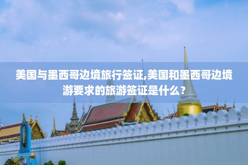 美国与墨西哥边境旅行签证,美国和墨西哥边境游要求的旅游签证是什么？