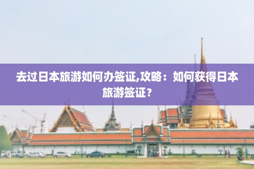 去过日本旅游如何办签证,攻略：如何获得日本旅游签证？  第1张