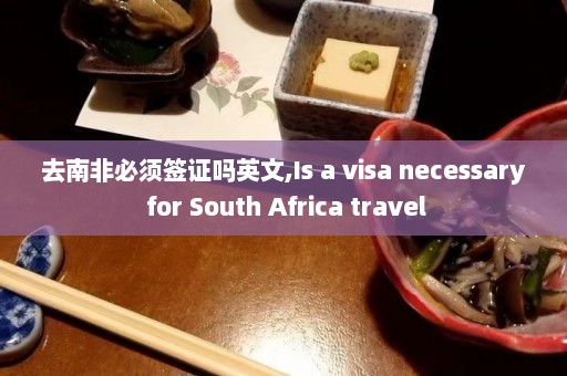 去南非必须签证吗英文,Is a visa necessary for South Africa travel