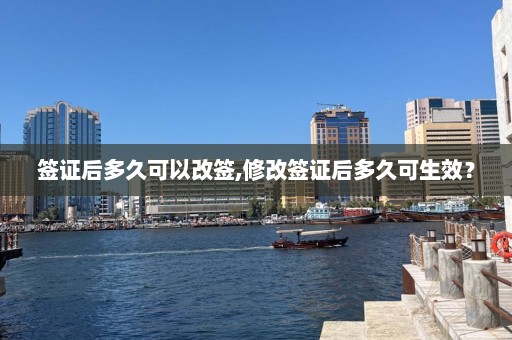 签证后多久可以改签,修改签证后多久可生效？  第1张