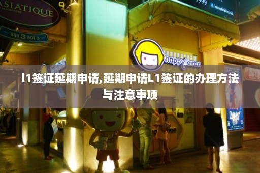 l1签证延期申请,延期申请L1签证的办理方法与注意事项  第1张