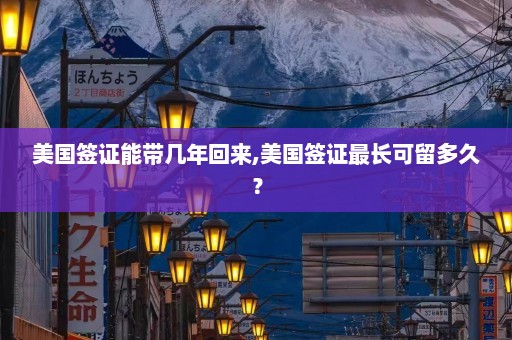 美国签证能带几年回来,美国签证最长可留多久？