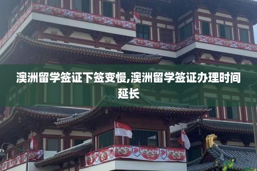 澳洲留学签证下签变慢,澳洲留学签证办理时间延长