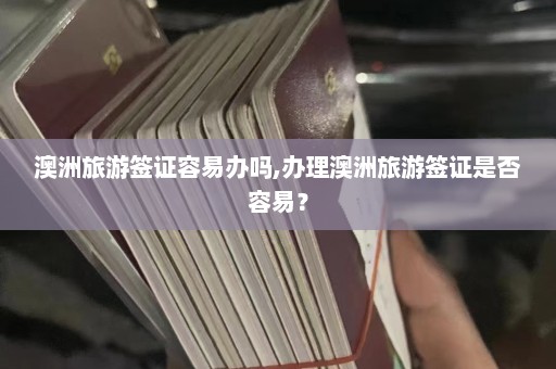 澳洲旅游签证容易办吗,办理澳洲旅游签证是否容易？  第1张