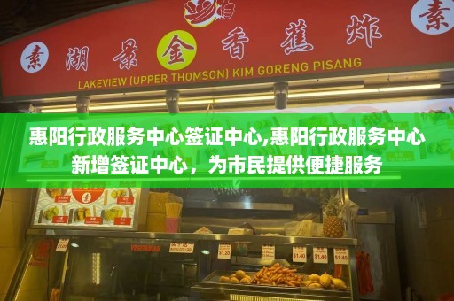 惠阳行政服务中心签证中心,惠阳行政服务中心新增签证中心，为市民提供便捷服务