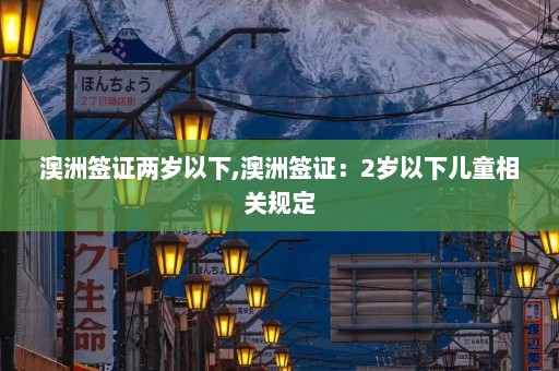 澳洲签证两岁以下,澳洲签证：2岁以下儿童相关规定