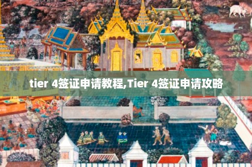 tier 4签证申请教程,Tier 4签证申请攻略