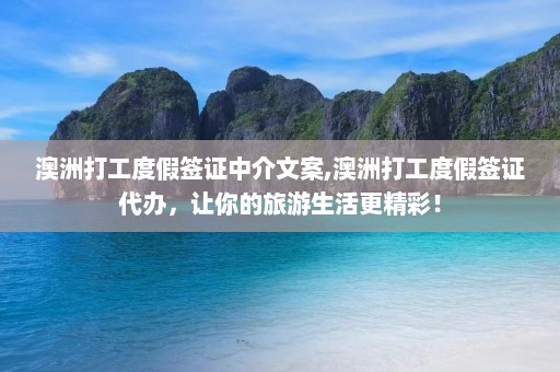 澳洲打工度假签证中介文案,澳洲打工度假签证代办，让你的旅游生活更精彩！