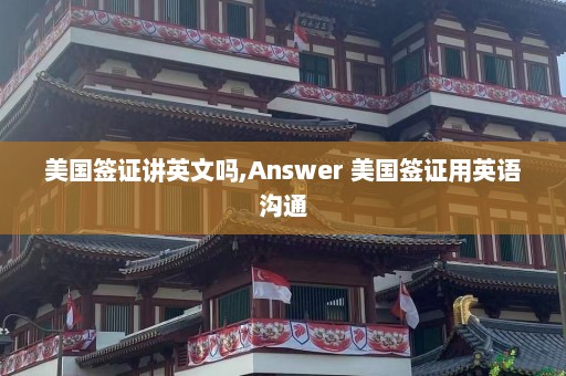 美国签证讲英文吗,Answer 美国签证用英语沟通