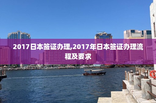 2017日本签证办理,2017年日本签证办理流程及要求  第1张