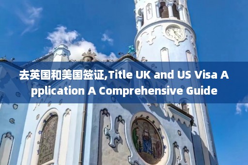 去英国和美国签证,Title UK and US Visa Application A Comprehensive Guide