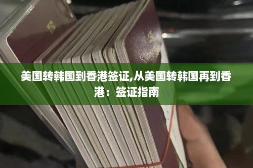 美国转韩国到香港签证,从美国转韩国再到香港：签证指南  第1张