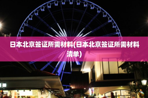 日本北京签证所需材料(日本北京签证所需材料清单)  第1张