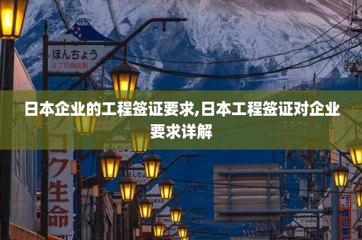 日本企业的工程签证要求,日本工程签证对企业要求详解