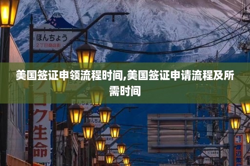 美国签证申领流程时间,美国签证申请流程及所需时间