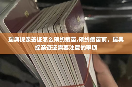 瑞典探亲签证怎么预约疫苗,预约疫苗前，瑞典探亲签证需要注意的事项